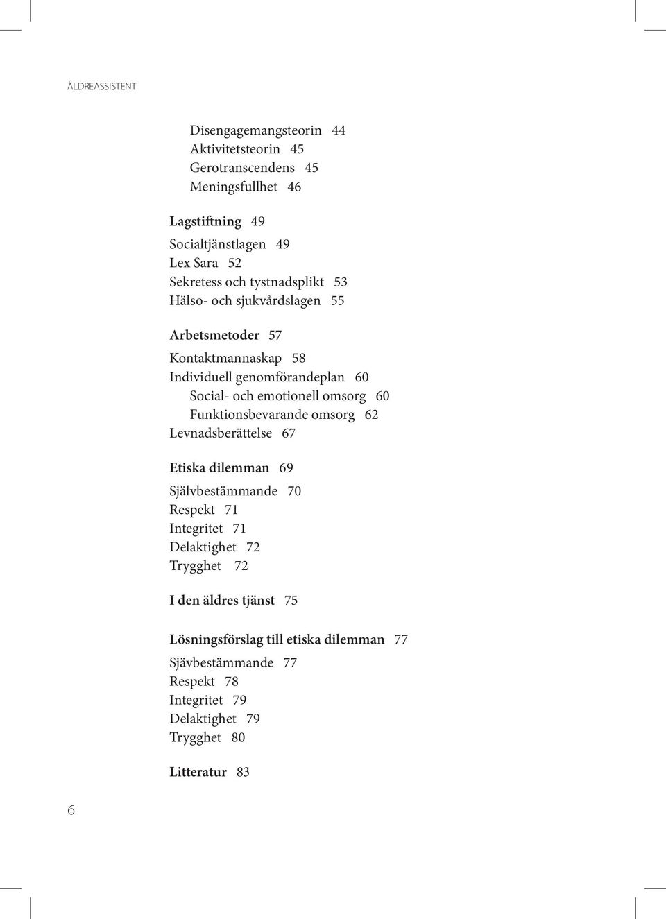 emotionell omsorg 60 Funktionsbevarande omsorg 62 Levnadsberättelse 67 Etiska dilemman 69 Självbestämmande 70 Respekt 71 Integritet 71 Delaktighet 72