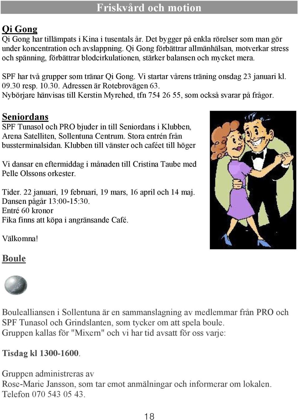 Vi startar vårens träning onsdag 23 januari kl. 09.30 resp. 10.30. Adressen är Rotebrovägen 63. Nybörjare hänvisas till Kerstin Myrehed, tfn 754 26 55, som också svarar på frågor.