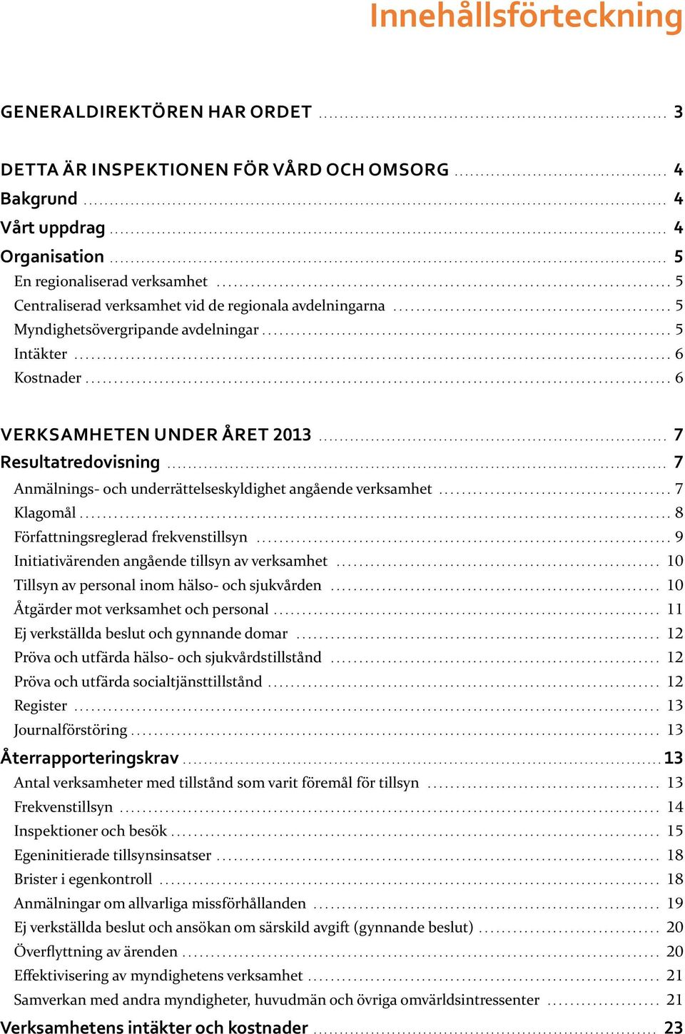 .. 7 Anmälnings- och under rättelse skyldighet angående verksamhet... 7 Klagomål... 8 Författningsreglerad frekvenstillsyn... 9 Initiativärenden angående tillsyn av verksamhet.
