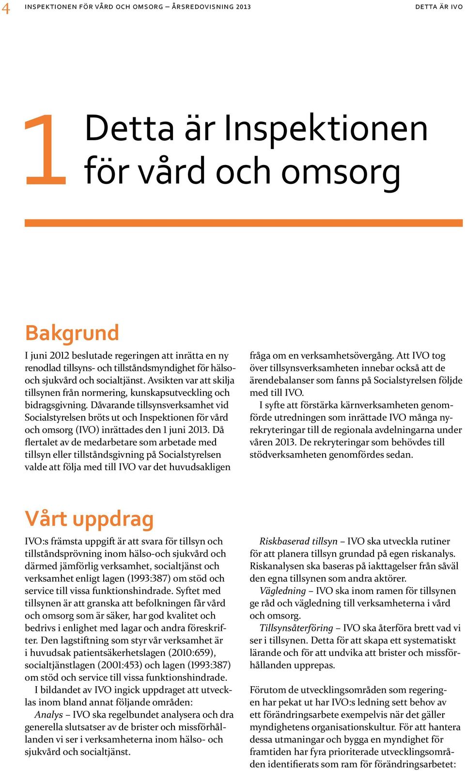 Dåvarande tillsyns verksamhet vid Socialstyrelsen bröts ut och Inspektionen för vård och omsorg (IVO) inrättades den 1 juni 2013.