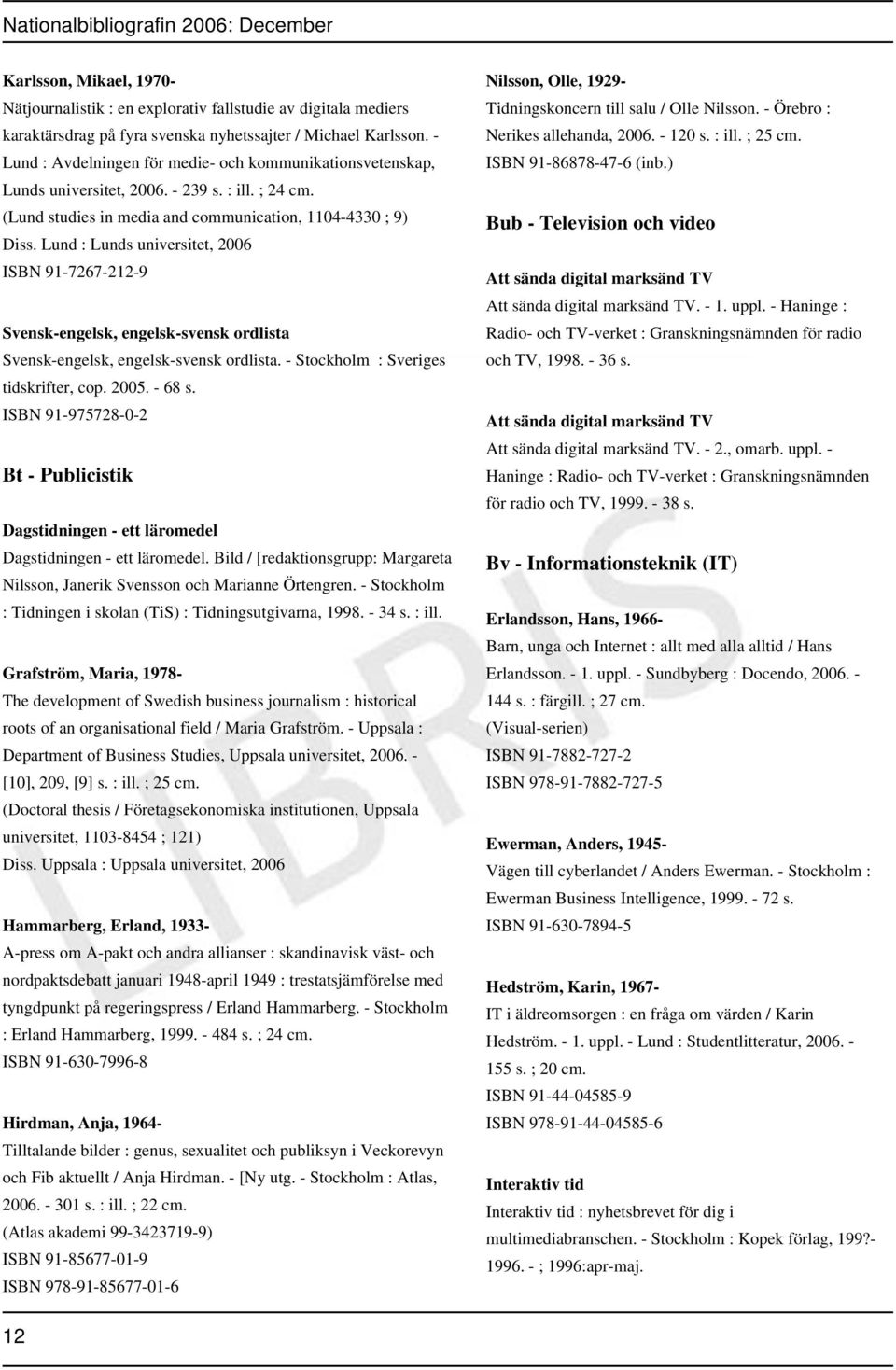 Lund : Lunds universitet, 2006 ISBN 91-7267-212-9 Svensk-engelsk, engelsk-svensk ordlista Svensk-engelsk, engelsk-svensk ordlista. - Stockholm : Sveriges tidskrifter, cop. 2005. - 68 s.