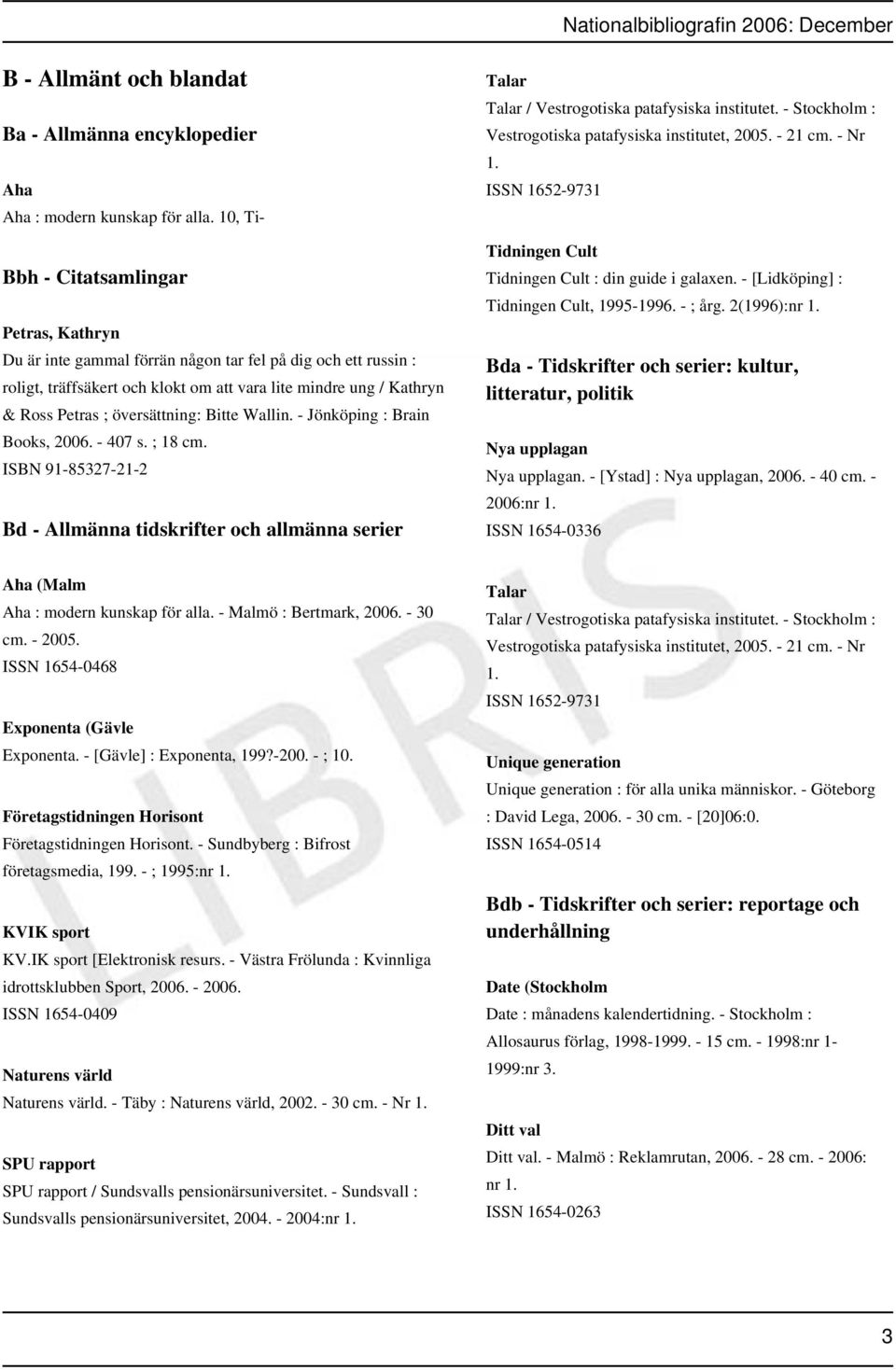 översättning: Bitte Wallin. - Jönköping : Brain Books, 2006. - 407 s. ; 18 cm. ISBN 91-85327-21-2 Bd - Allmänna tidskrifter och allmänna serier Talar Talar / Vestrogotiska patafysiska institutet.