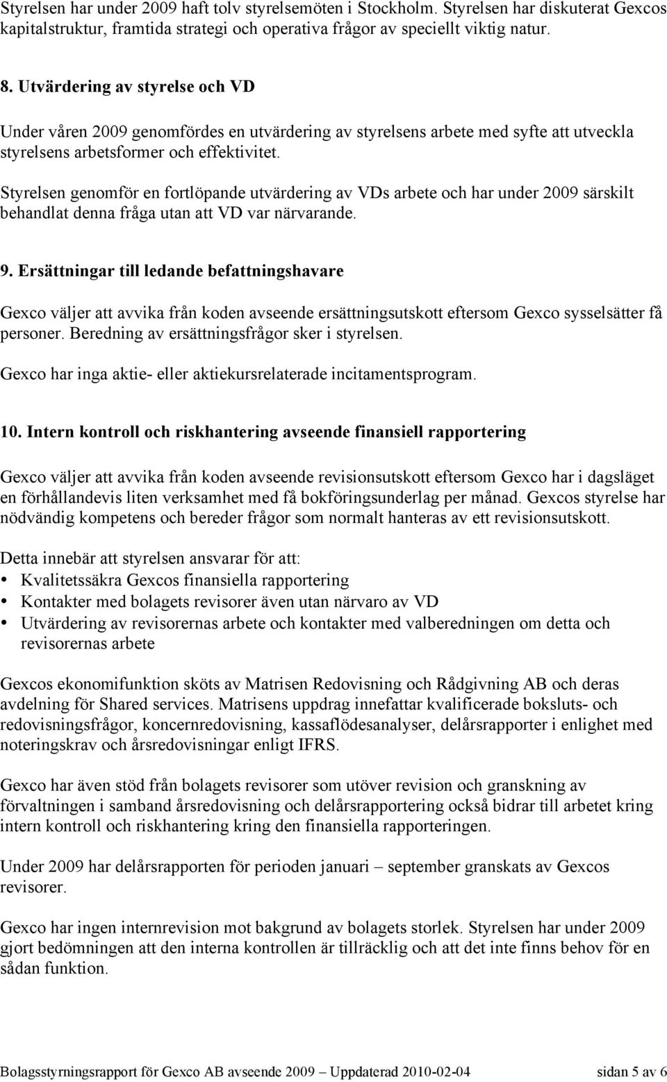 Styrelsen genomför en fortlöpande utvärdering av VDs arbete och har under 2009 särskilt behandlat denna fråga utan att VD var närvarande. 9.