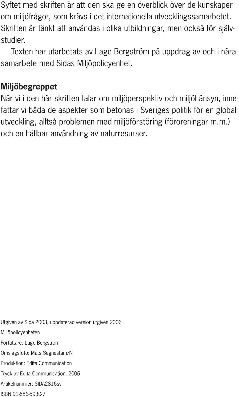 Miljöbegreppet När vi i den här skriften talar om miljöperspektiv och miljöhänsyn, innefattar vi båda de aspekter som betonas i Sveriges politik för en global utveckling, alltså problemen med