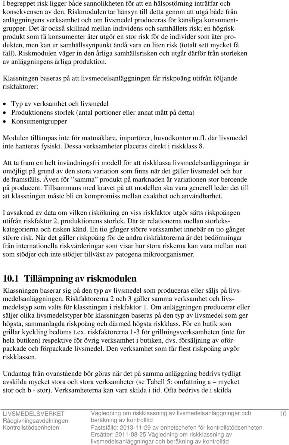 Det är också skillnad mellan individens och samhällets risk; en högriskprodukt som få konsumenter äter utgör en stor risk för de individer som äter produkten, men kan ur samhällssynpunkt ändå vara en