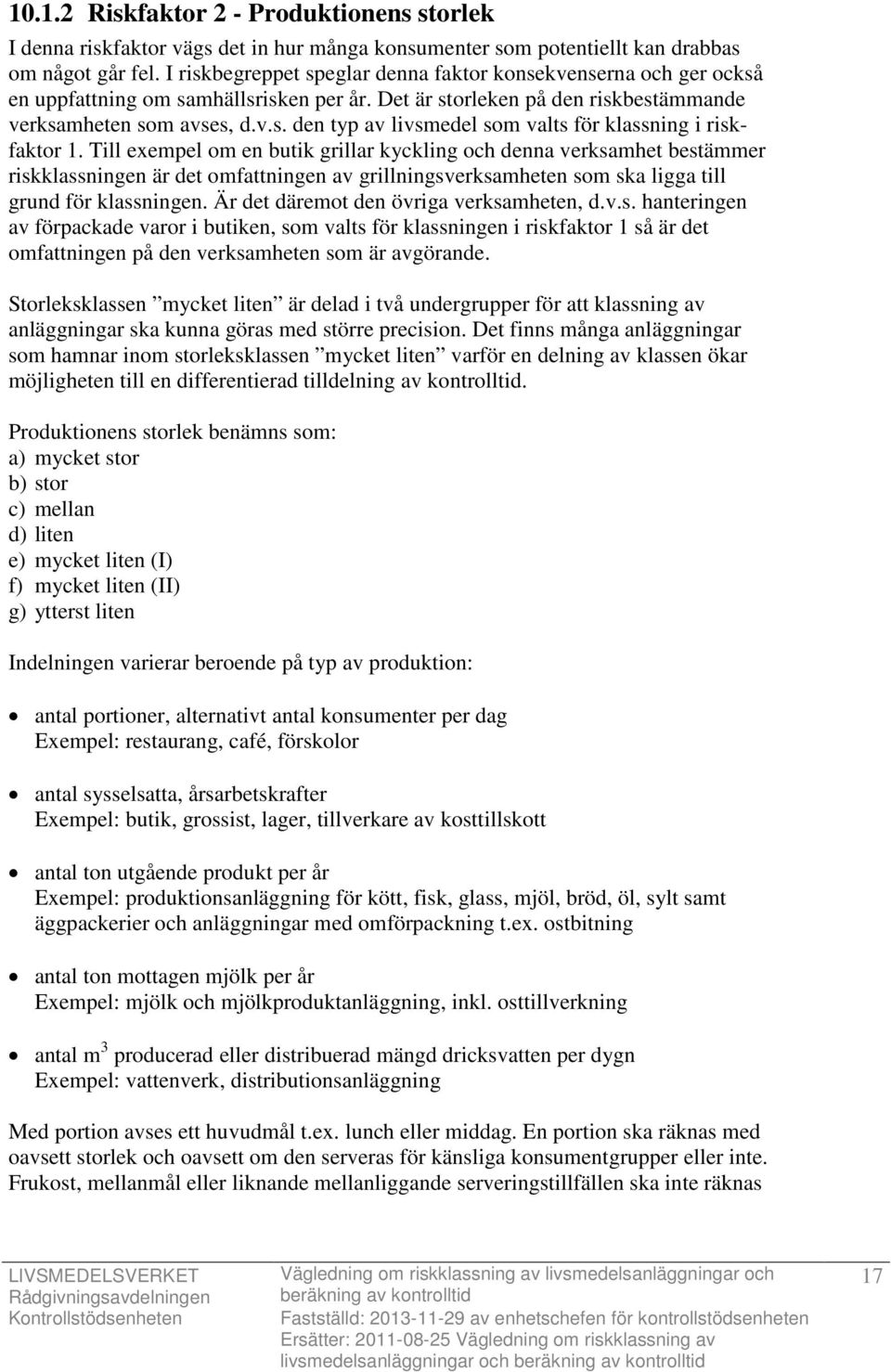 Till exempel om en butik grillar kyckling och denna verksamhet bestämmer riskklassningen är det omfattningen av grillningsverksamheten som ska ligga till grund för klassningen.