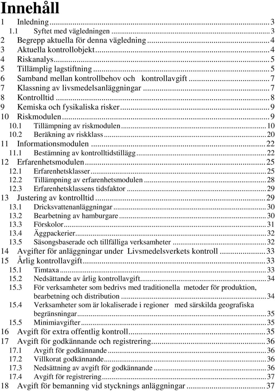 .. 10 10.2 Beräkning av riskklass... 20 11 Informationsmodulen... 22 11.1 Bestämning av kontrolltidstillägg... 22 12 Erfarenhetsmodulen... 25 12.1 Erfarenhetsklasser... 25 12.2 Tillämpning av erfarenhetsmodulen.