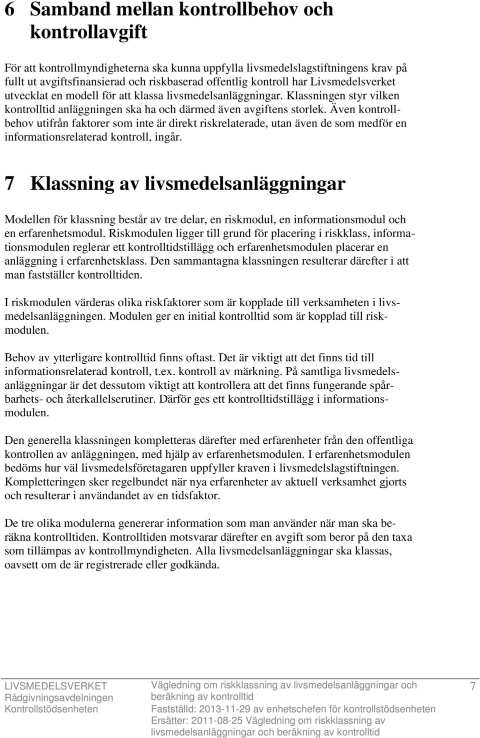 Även kontrollbehov utifrån faktorer som inte är direkt riskrelaterade, utan även de som medför en informationsrelaterad kontroll, ingår.