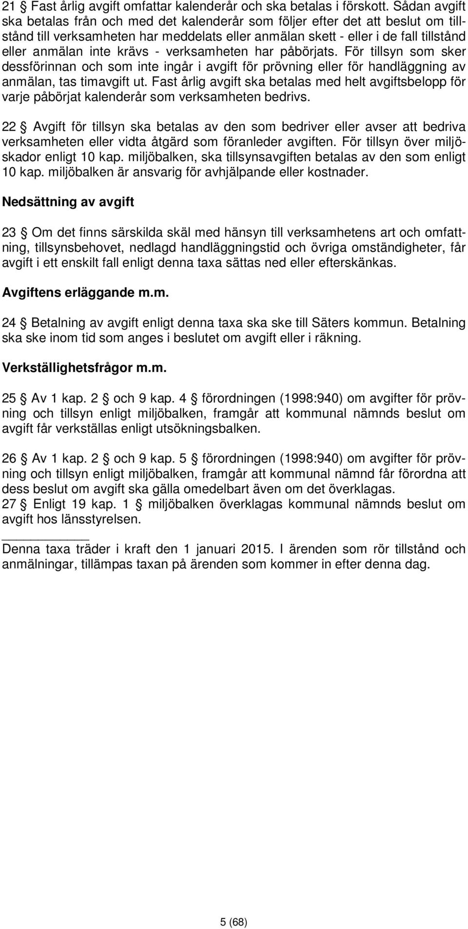 verksamheten har påbörjats. För tllsyn som sker dessförnnan och som nte ngår avgft för prövnng eller för handläggnng av anmälan, tas tmavgft ut.