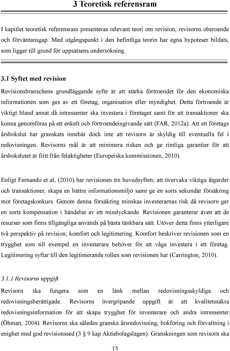1 Syftet med revision Revisionsbranschens grundläggande syfte är att stärka förtroendet för den ekonomiska informationen som ges av ett företag, organisation eller myndighet.