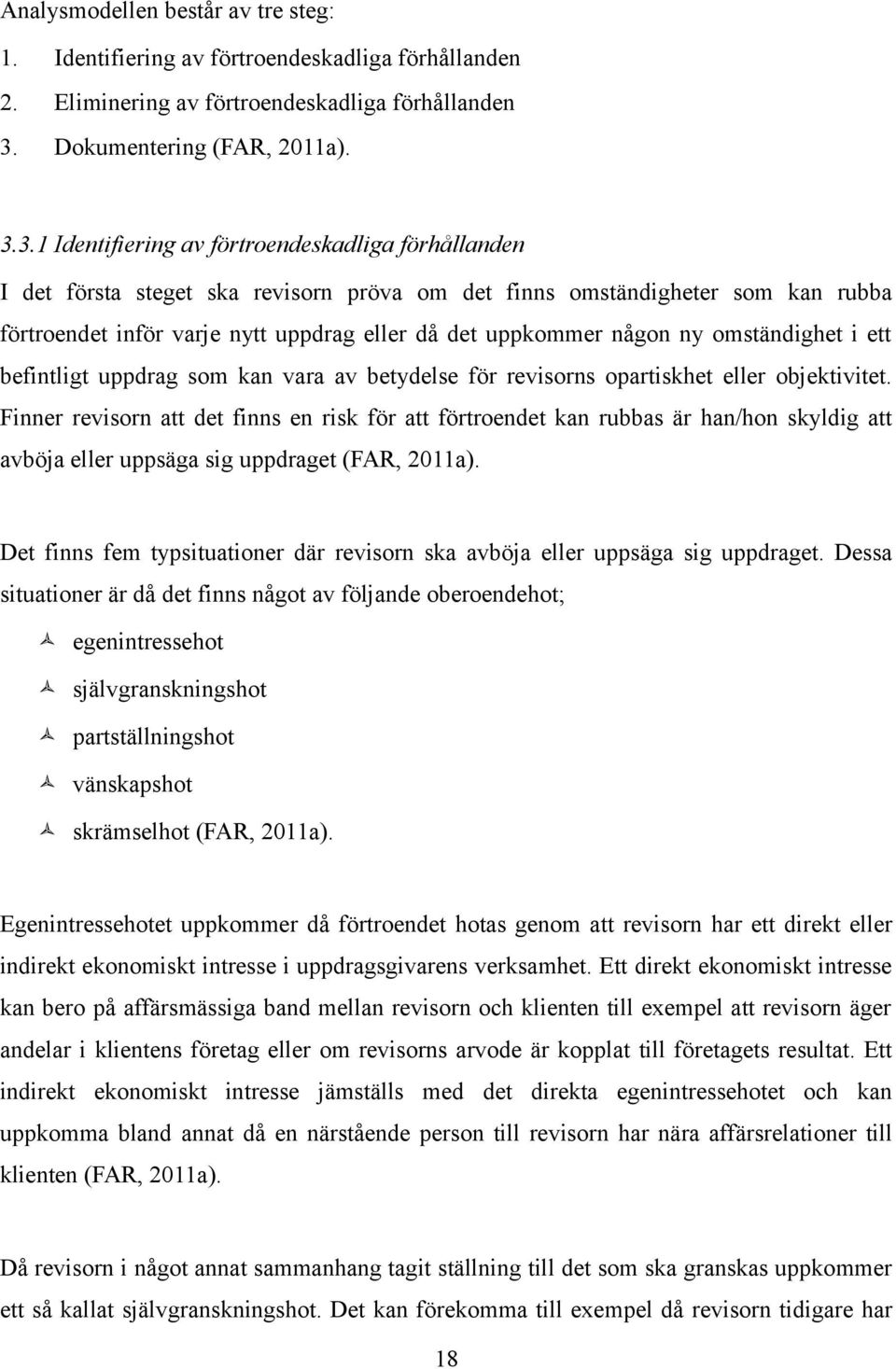 3.1 Identifiering av förtroendeskadliga förhållanden I det första steget ska revisorn pröva om det finns omständigheter som kan rubba förtroendet inför varje nytt uppdrag eller då det uppkommer någon