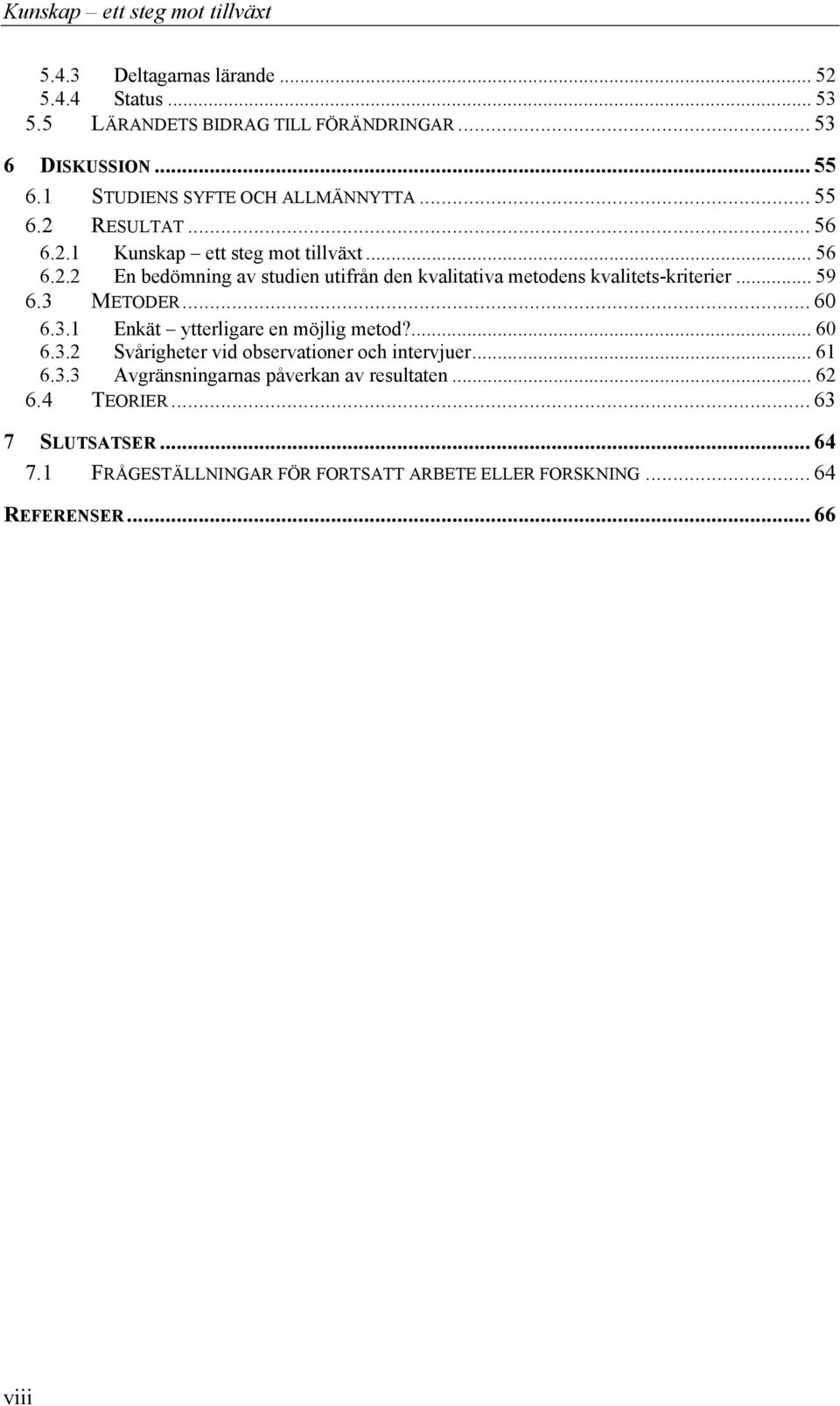 .. 59 6.3 METODER... 60 6.3.1 Enkät ytterligare en möjlig metod?... 60 6.3.2 Svårigheter vid observationer och intervjuer... 61 6.3.3 Avgränsningarnas påverkan av resultaten.