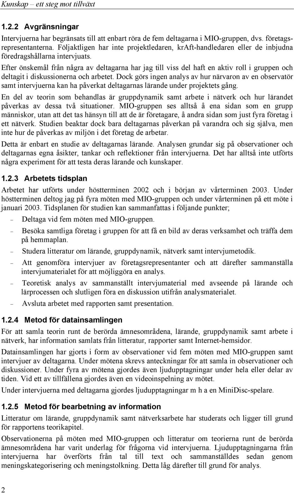 Efter önskemål från några av deltagarna har jag till viss del haft en aktiv roll i gruppen och deltagit i diskussionerna och arbetet.