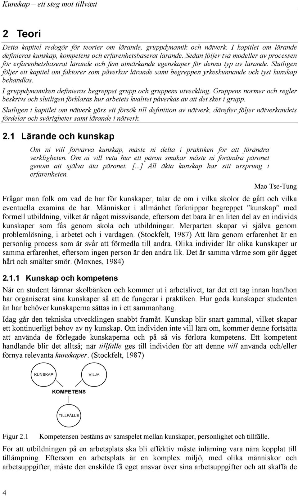 Slutligen följer ett kapitel om faktorer som påverkar lärande samt begreppen yrkeskunnande och tyst kunskap behandlas. I gruppdynamiken definieras begreppet grupp och gruppens utveckling.