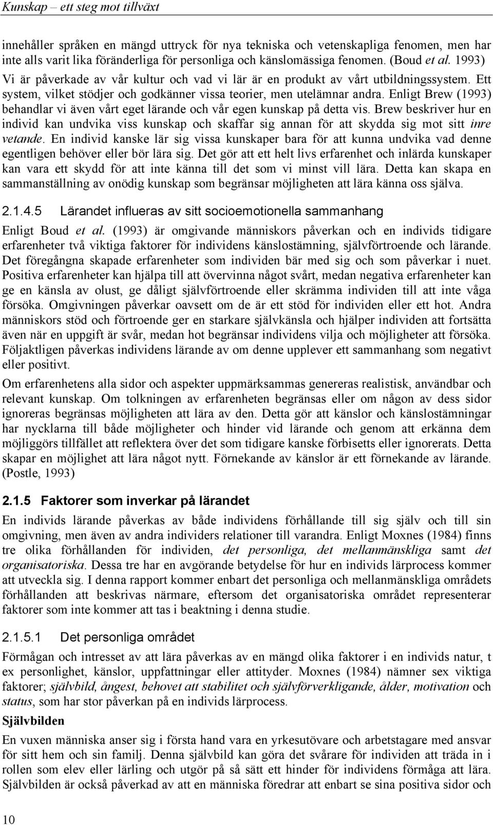 Enligt Brew (1993) behandlar vi även vårt eget lärande och vår egen kunskap på detta vis.