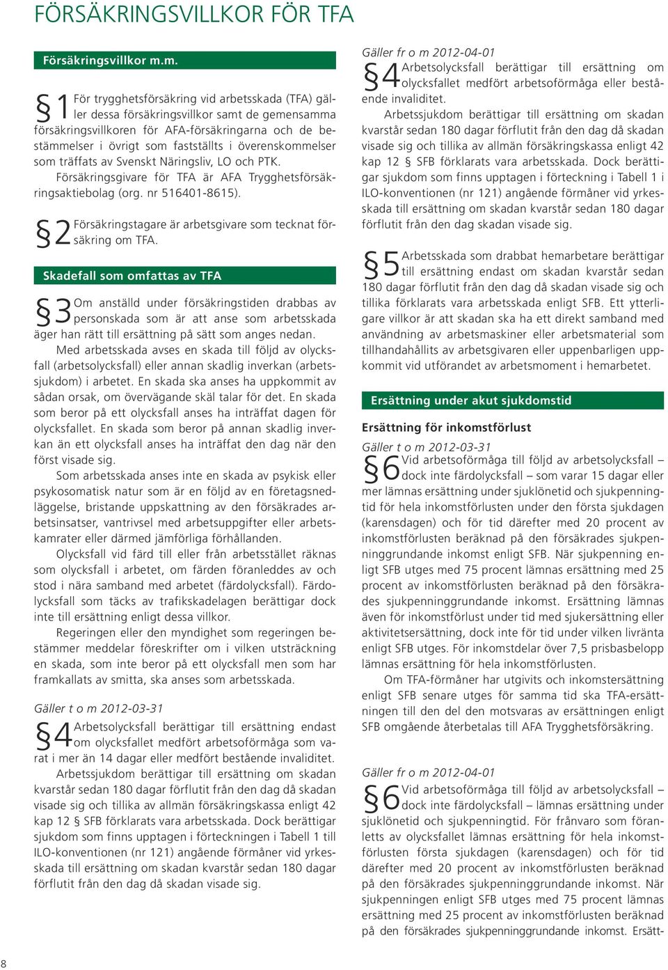 överenskommelser som träffats av Svenskt Näringsliv, LO och PTK. Försäkringsgivare för TFA är AFA Trygghetsförsäkringsaktiebolag (org. nr 516401-8615).
