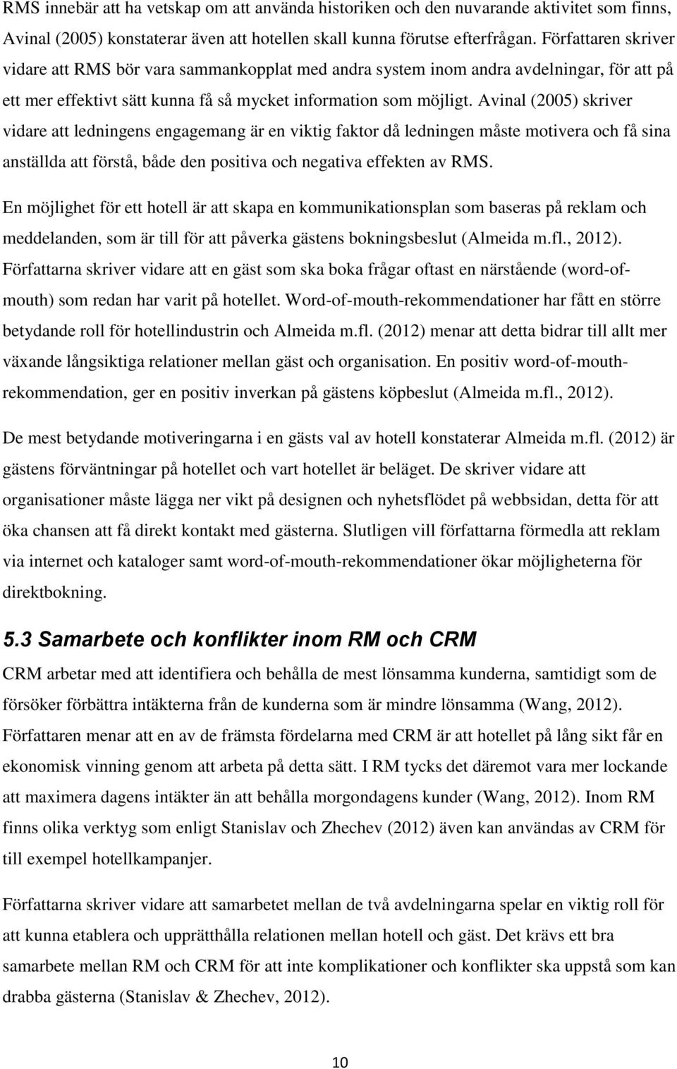 Avinal (2005) skriver vidare att ledningens engagemang är en viktig faktor då ledningen måste motivera och få sina anställda att förstå, både den positiva och negativa effekten av RMS.