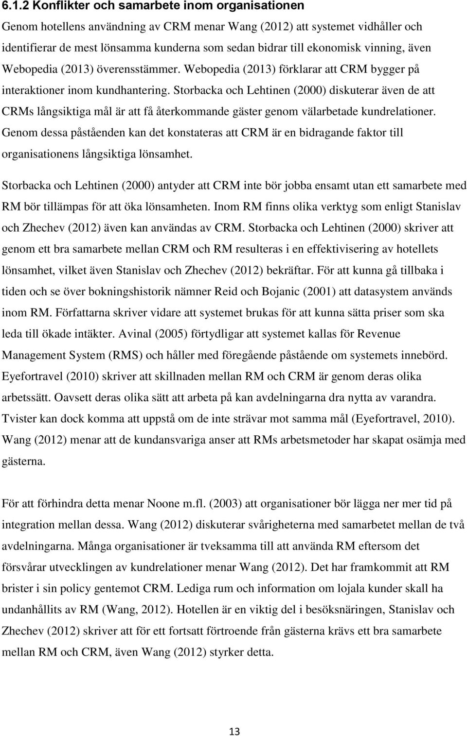 Storbacka och Lehtinen (2000) diskuterar även de att CRMs långsiktiga mål är att få återkommande gäster genom välarbetade kundrelationer.