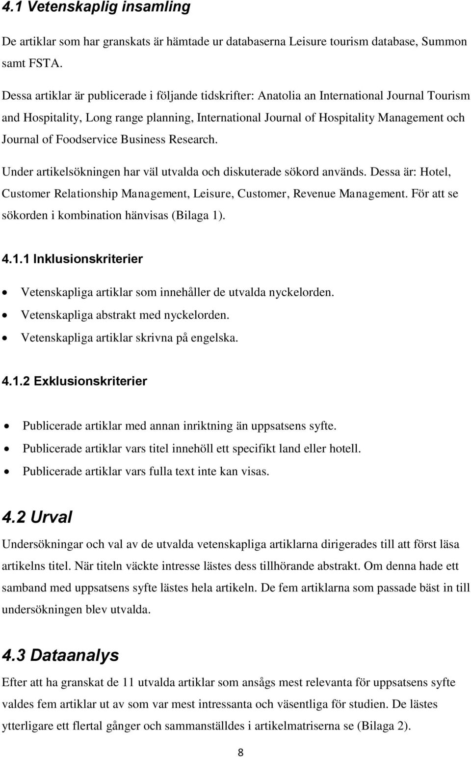 Foodservice Business Research. Under artikelsökningen har väl utvalda och diskuterade sökord används. Dessa är: Hotel, Customer Relationship Management, Leisure, Customer, Revenue Management.