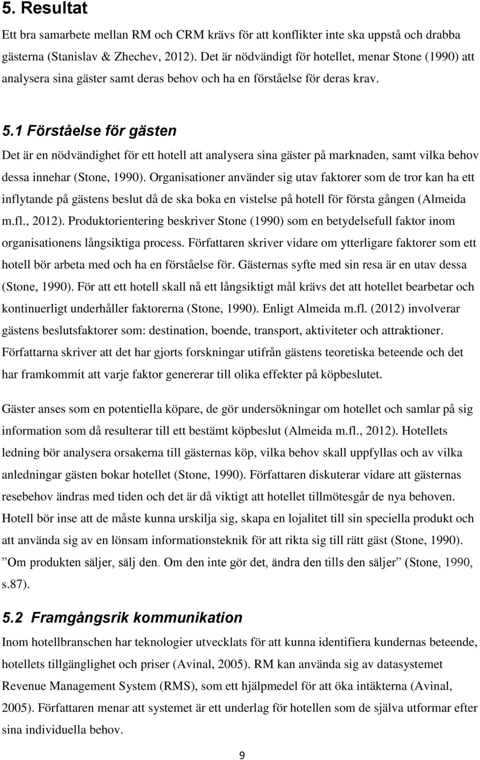 1 Förståelse för gästen Det är en nödvändighet för ett hotell att analysera sina gäster på marknaden, samt vilka behov dessa innehar (Stone, 1990).