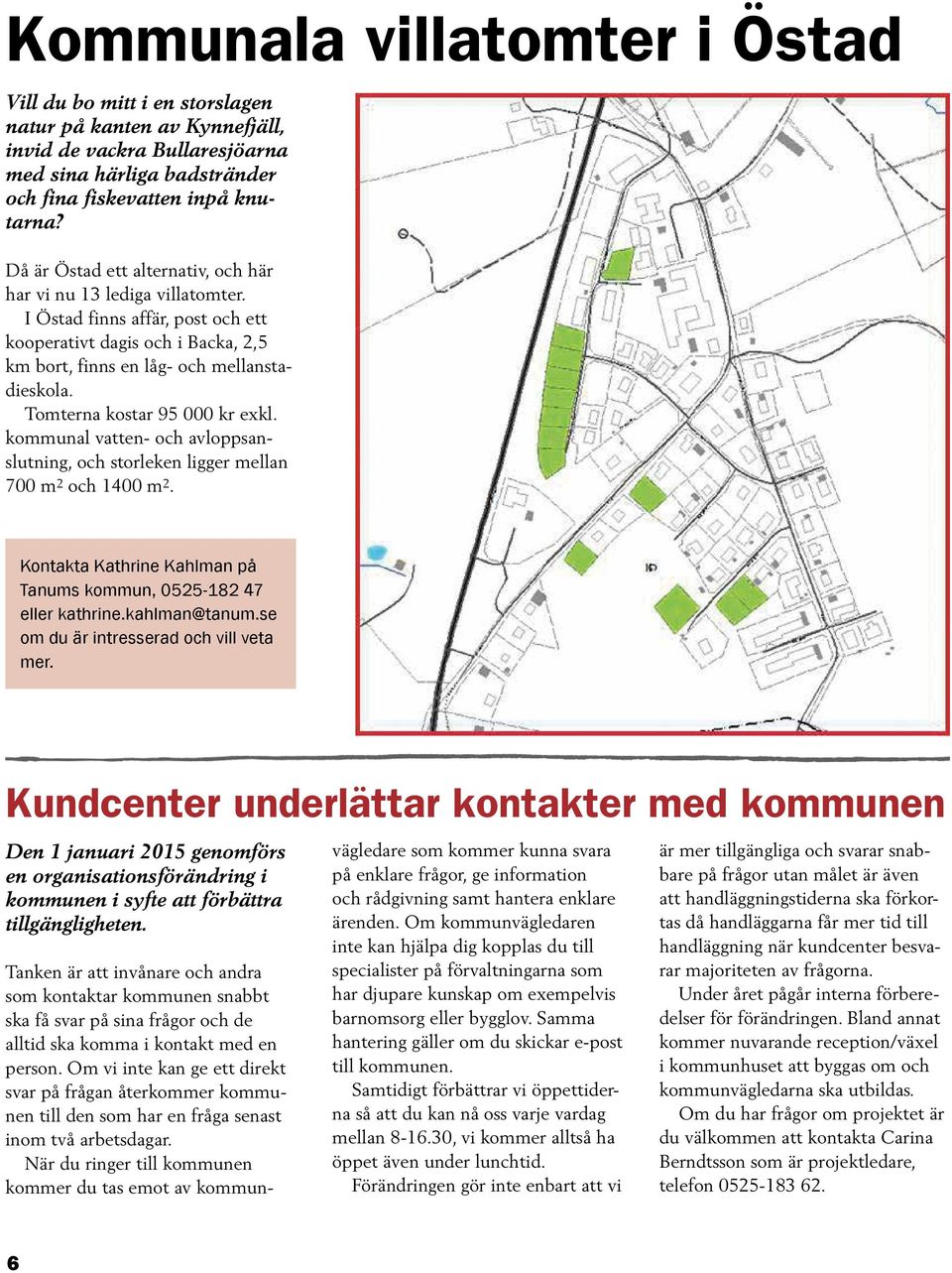 Tomterna kostar 95 000 kr exkl. kommunal vatten- och avloppsanslutning, och storleken ligger mellan 700 m 2 och 1400 m 2. Kontakta Kathrine Kahlman på Tanums kommun, 0525-182 47 eller kathrine.