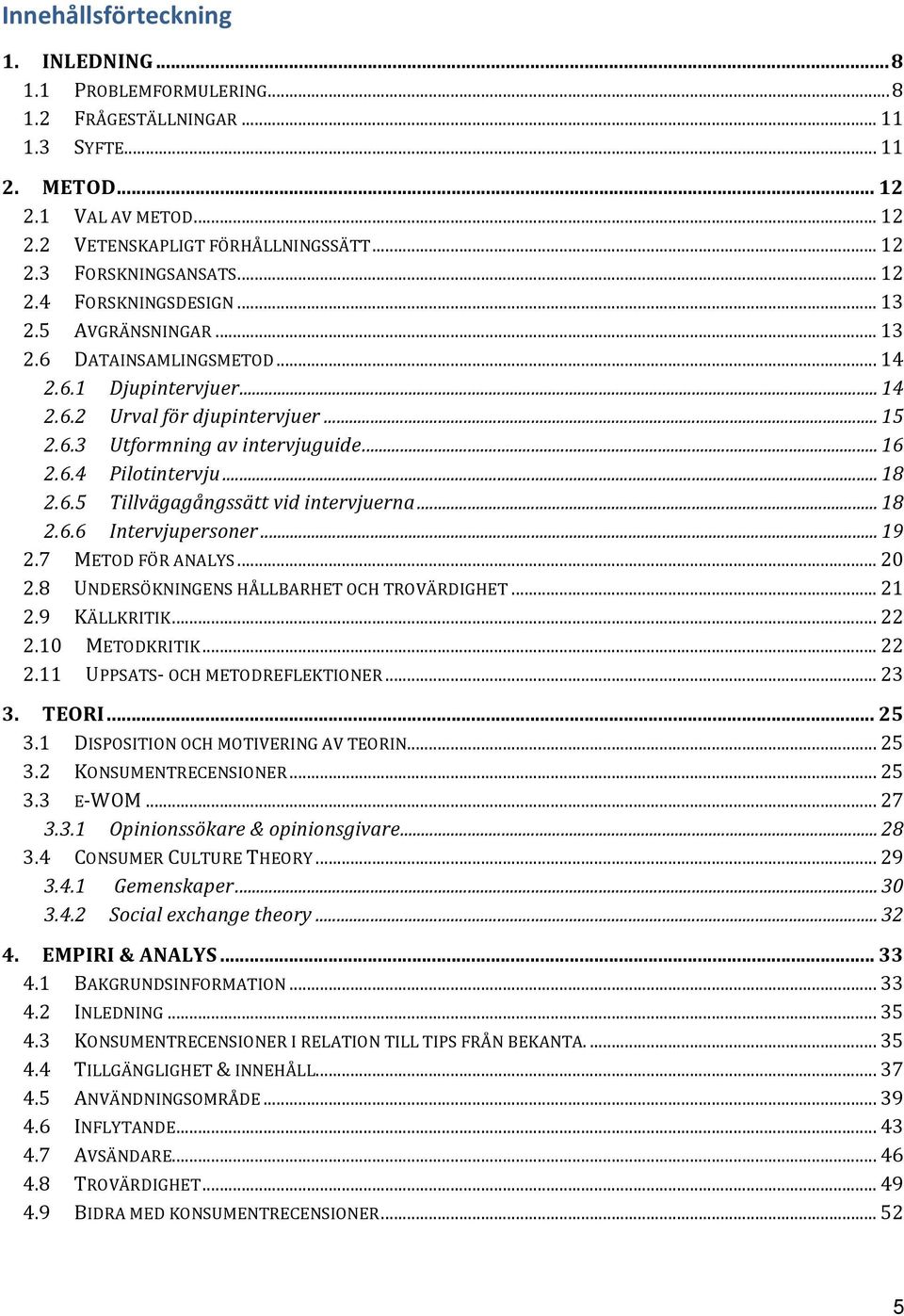 .. 18 2.6.5 Tillvägagångssätt vid intervjuerna... 18 2.6.6 Intervjupersoner... 19 2.7 METOD FÖR ANALYS... 20 2.8 UNDERSÖKNINGENS HÅLLBARHET OCH TROVÄRDIGHET... 21 2.9 KÄLLKRITIK... 22 2.