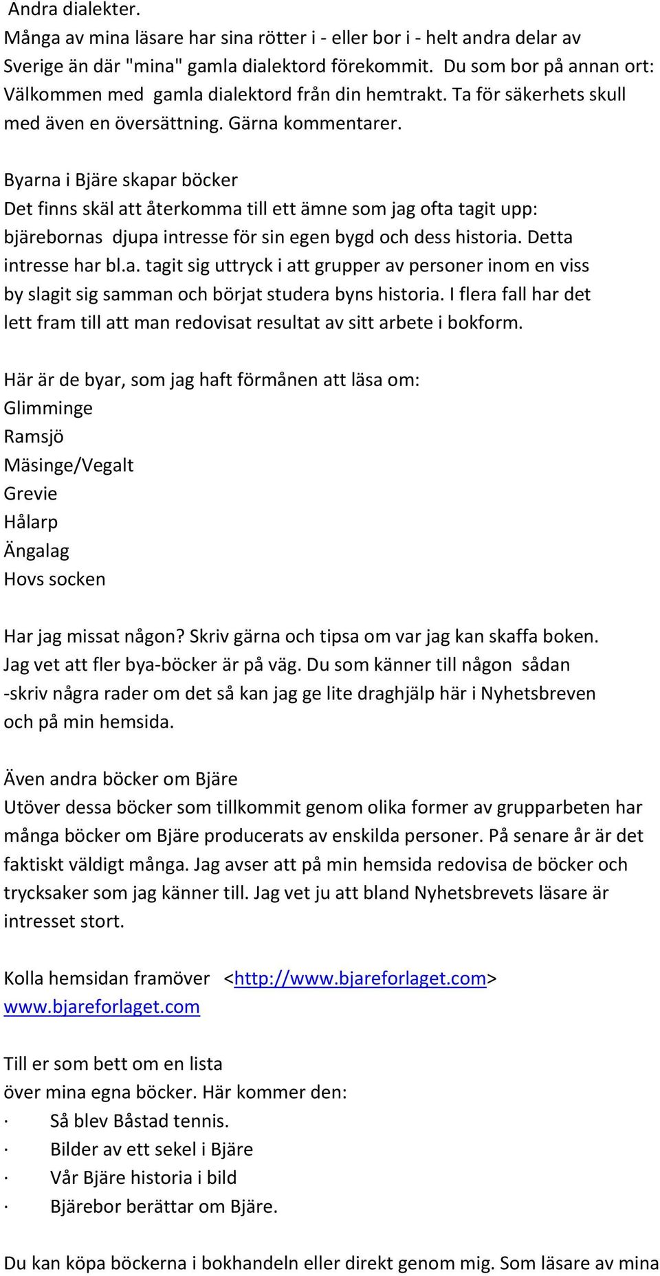 Byarna i Bjäre skapar böcker Det finns skäl att återkomma till ett ämne som jag ofta tagit upp: bjärebornas djupa intresse för sin egen bygd och dess historia. Detta intresse har bl.a. tagit sig uttryck i att grupper av personer inom en viss by slagit sig samman och börjat studera byns historia.