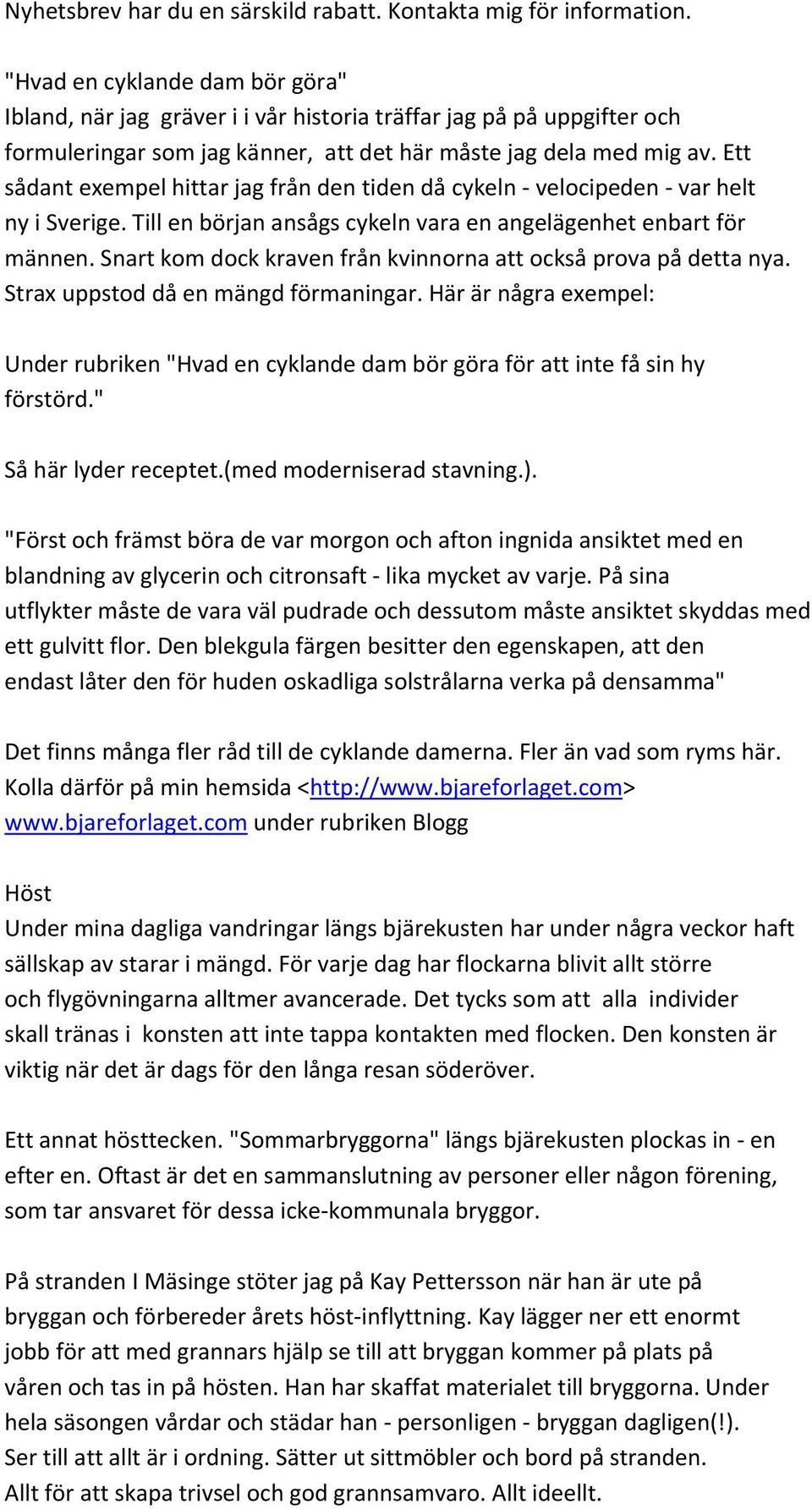 Ett sådant exempel hittar jag från den tiden då cykeln velocipeden var helt ny i Sverige. Till en början ansågs cykeln vara en angelägenhet enbart för männen.