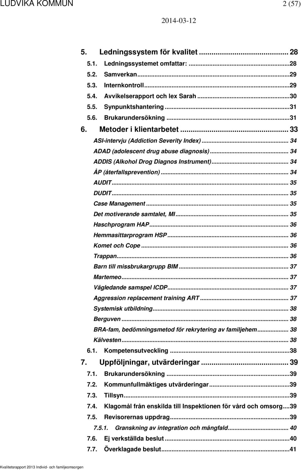 .. 34 ÅP (återfallsprevention)... 34 AUDIT... 35 DUDIT... 35 Case Management... 35 Det motiverande samtalet, MI... 35 Haschprogram HAP... 36 Hemmasittarprogram HSP... 36 Komet och Cope... 36 Trappan.