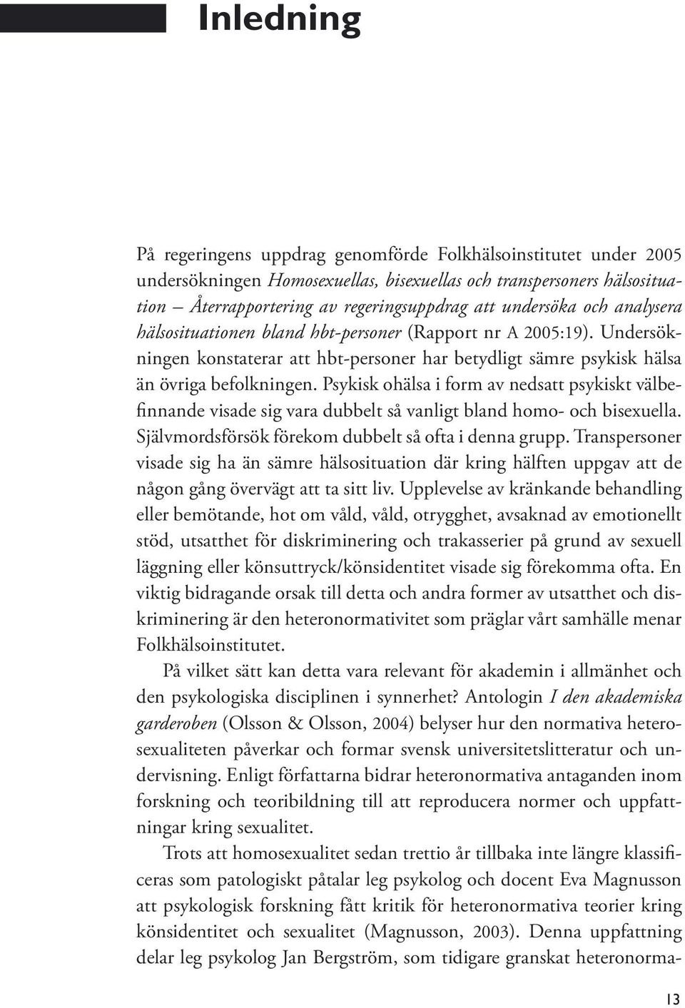 Psykisk ohälsa i form av nedsatt psykiskt välbefinnande visade sig vara dubbelt så vanligt bland homo- och bisexuella. Självmordsförsök förekom dubbelt så ofta i denna grupp.