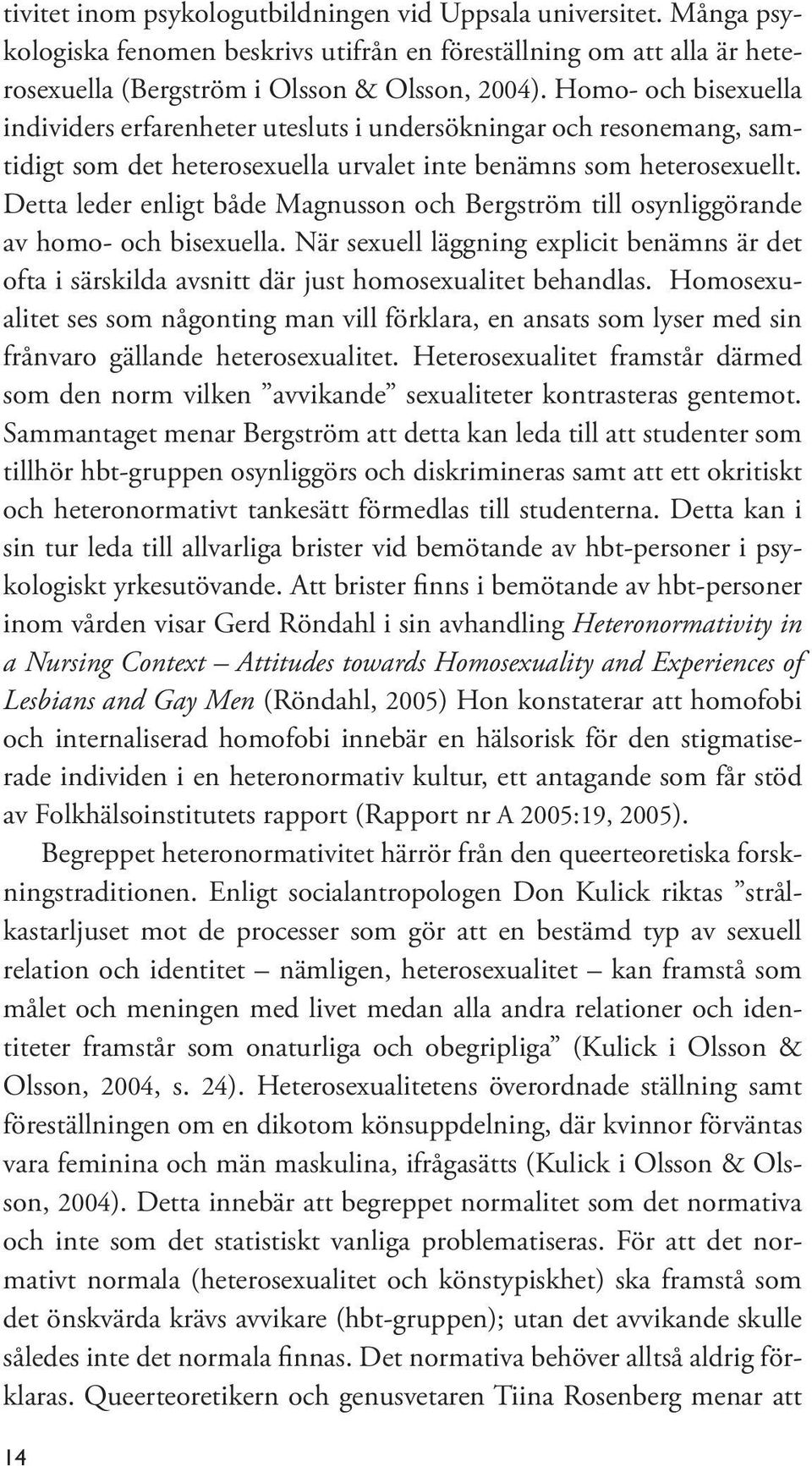 Detta leder enligt både Magnusson och Bergström till osynliggörande av homo- och bisexuella. När sexuell läggning explicit benämns är det ofta i särskilda avsnitt där just homosexualitet behandlas.