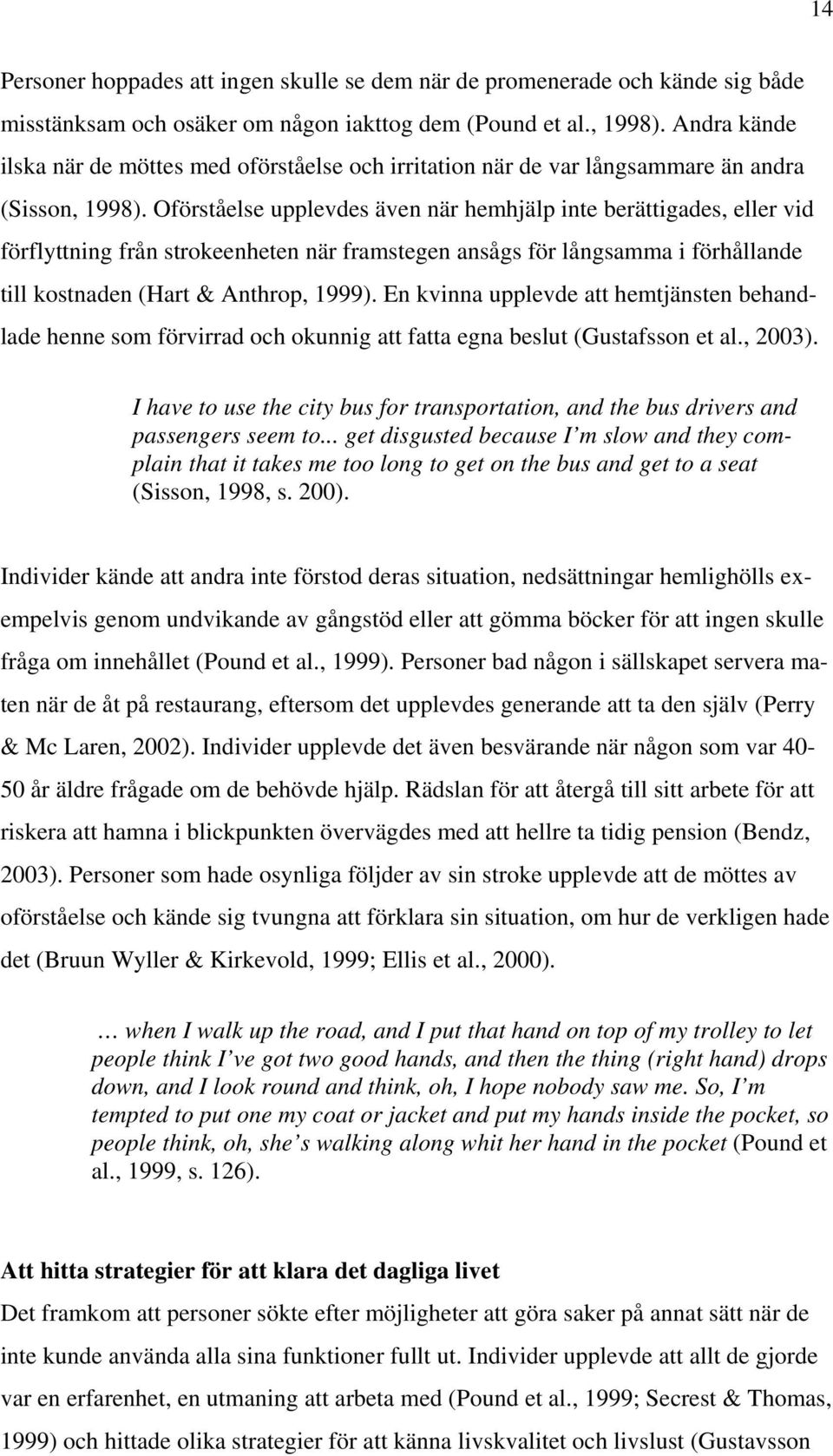 Oförståelse upplevdes även när hemhjälp inte berättigades, eller vid förflyttning från strokeenheten när framstegen ansågs för långsamma i förhållande till kostnaden (Hart & Anthrop, 1999).