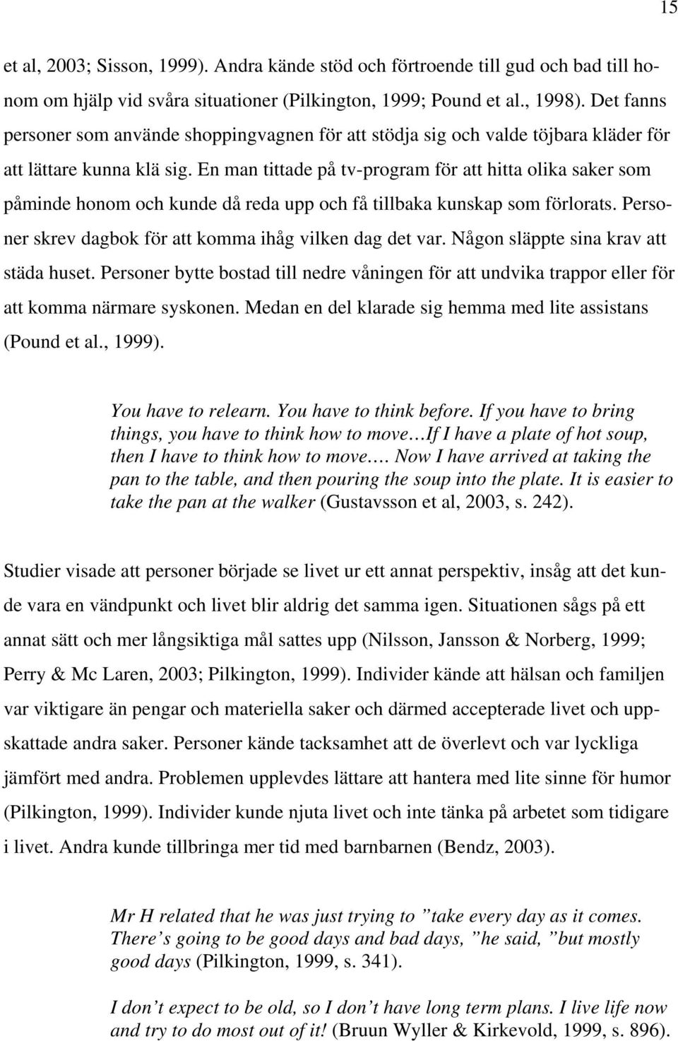 En man tittade på tv-program för att hitta olika saker som påminde honom och kunde då reda upp och få tillbaka kunskap som förlorats. Personer skrev dagbok för att komma ihåg vilken dag det var.