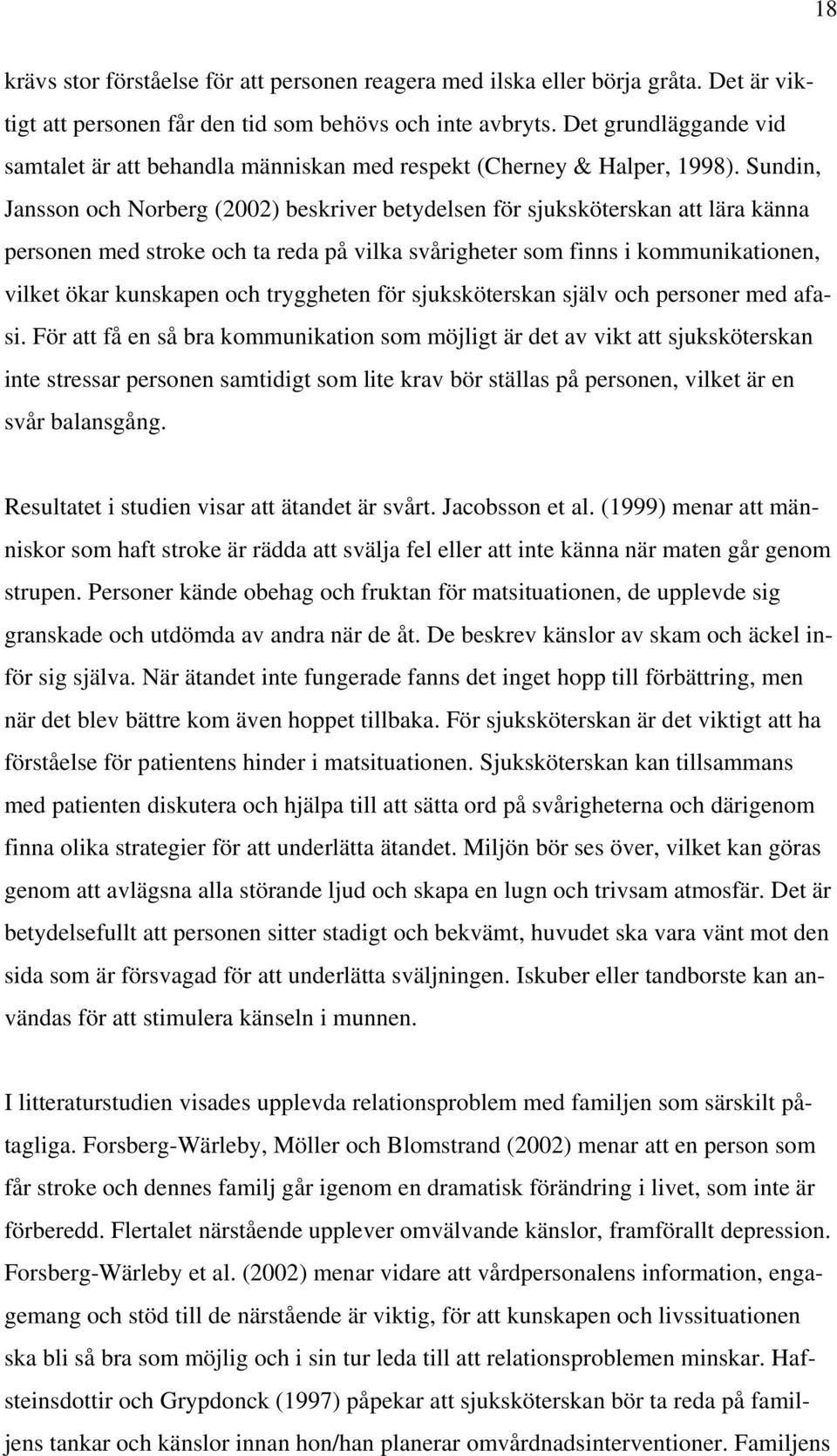 Sundin, Jansson och Norberg (2002) beskriver betydelsen för sjuksköterskan att lära känna personen med stroke och ta reda på vilka svårigheter som finns i kommunikationen, vilket ökar kunskapen och