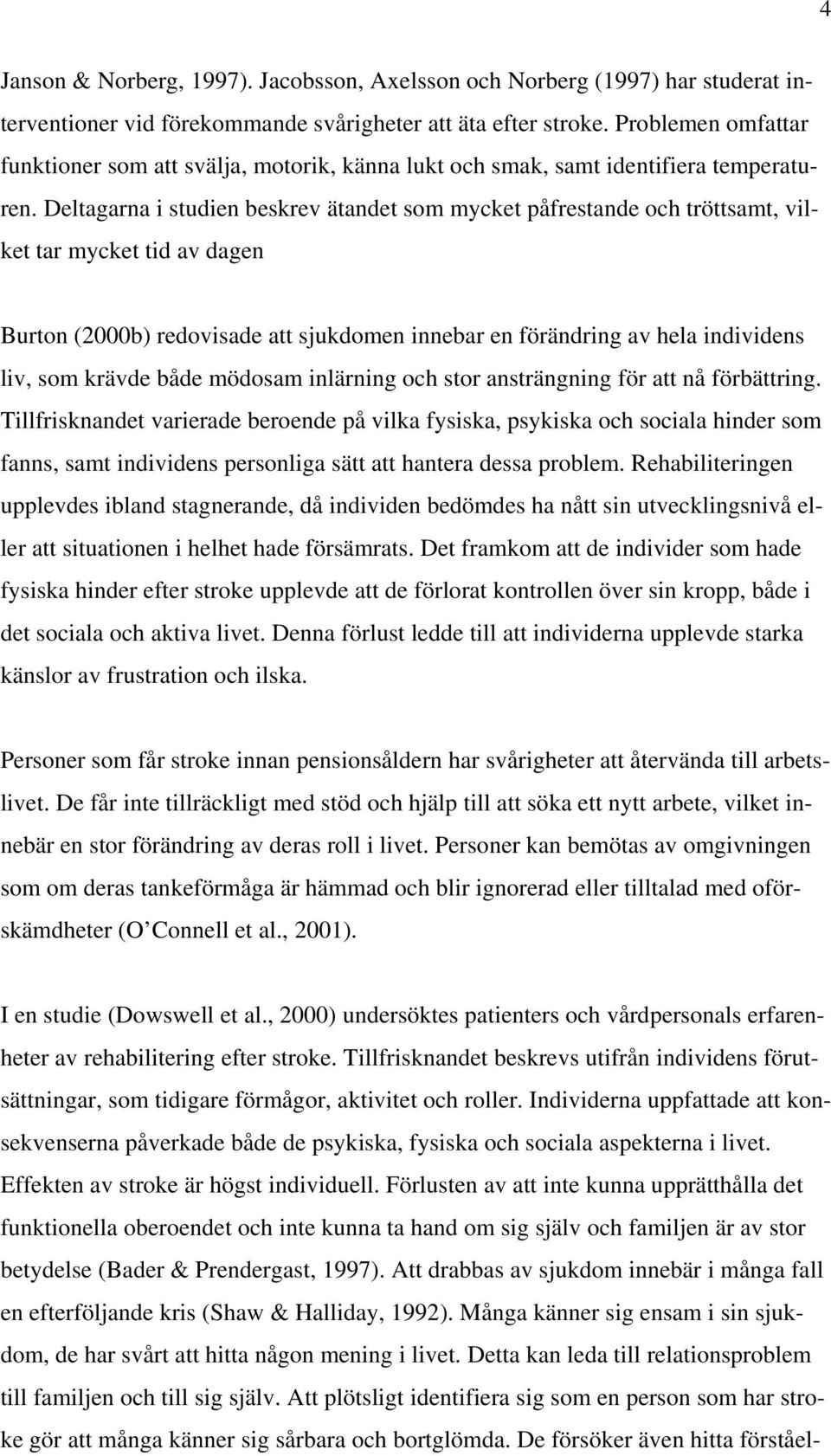 Deltagarna i studien beskrev ätandet som mycket påfrestande och tröttsamt, vilket tar mycket tid av dagen Burton (2000b) redovisade att sjukdomen innebar en förändring av hela individens liv, som