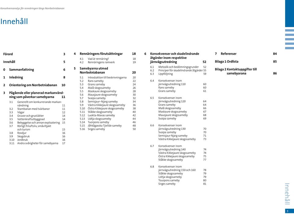 2 Rennäringens ramverk 19 6 Konsekvenser och skadelindrande åtgärder inom respektive järnvägsutredning 52 7 Referenser 84 Bilaga 1 Ordlista 85 0 Sammanfattning 6 1 Inledning 8 2 Orientering om