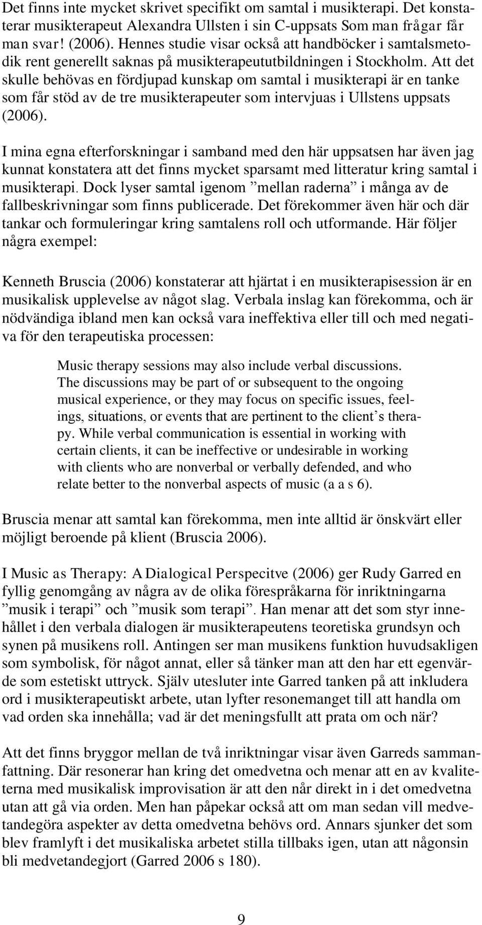 Att det skulle behövas en fördjupad kunskap om samtal i musikterapi är en tanke som får stöd av de tre musikterapeuter som intervjuas i Ullstens uppsats (2006).