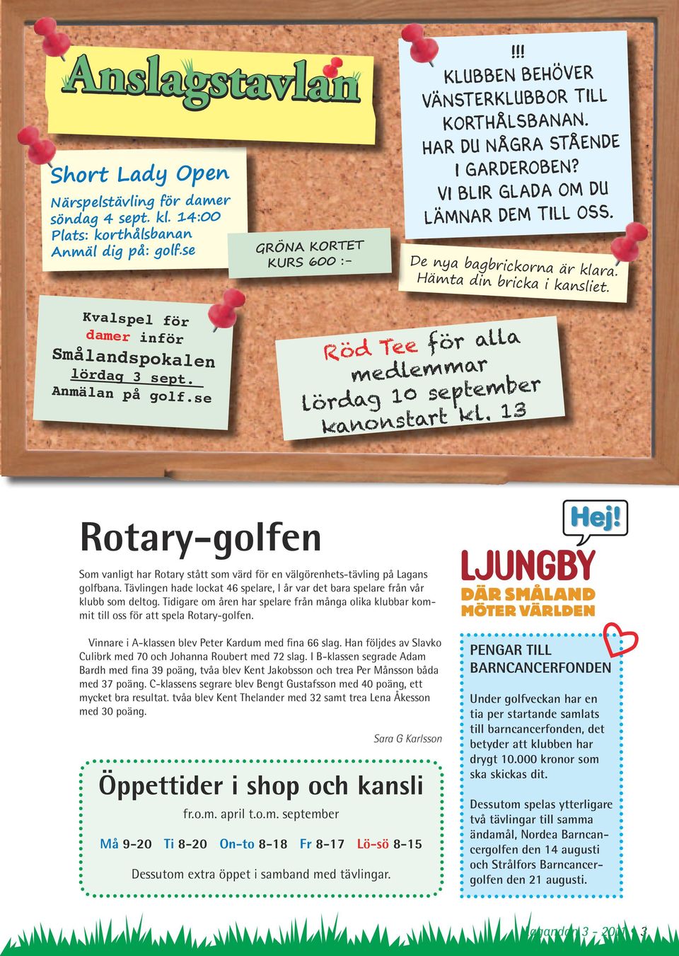 Anmälan på golf.se Röd Tee för alla medlemmar lördag 10 september kanonstart kl. 13 Rotary-golfen Som vanligt har Rotary stått som värd för en välgörenhets-tävling på Lagans golfbana.