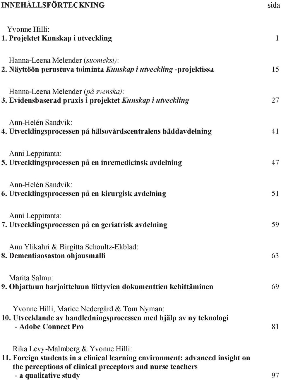 Utvecklingsprocessen på hälsovårdscentralens bäddavdelning 41 Anni Leppiranta: 5. Utvecklingsprocessen på en inremedicinsk avdelning 47 Ann-Helén Sandvik: 6.