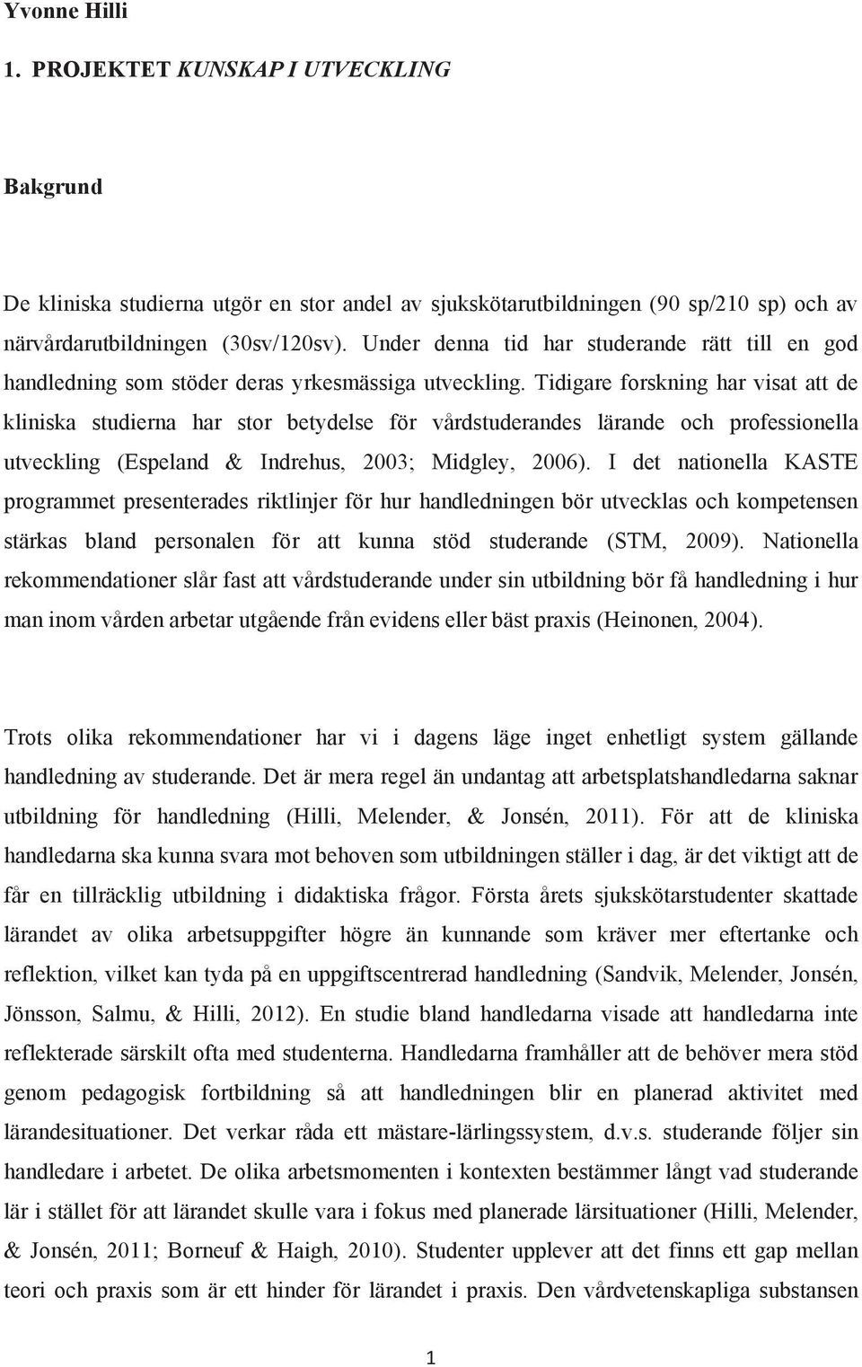 Tidigare forskning har visat att de kliniska studierna har stor betydelse för vårdstuderandes lärande och professionella utveckling (Espeland & Indrehus, 2003; Midgley, 2006).