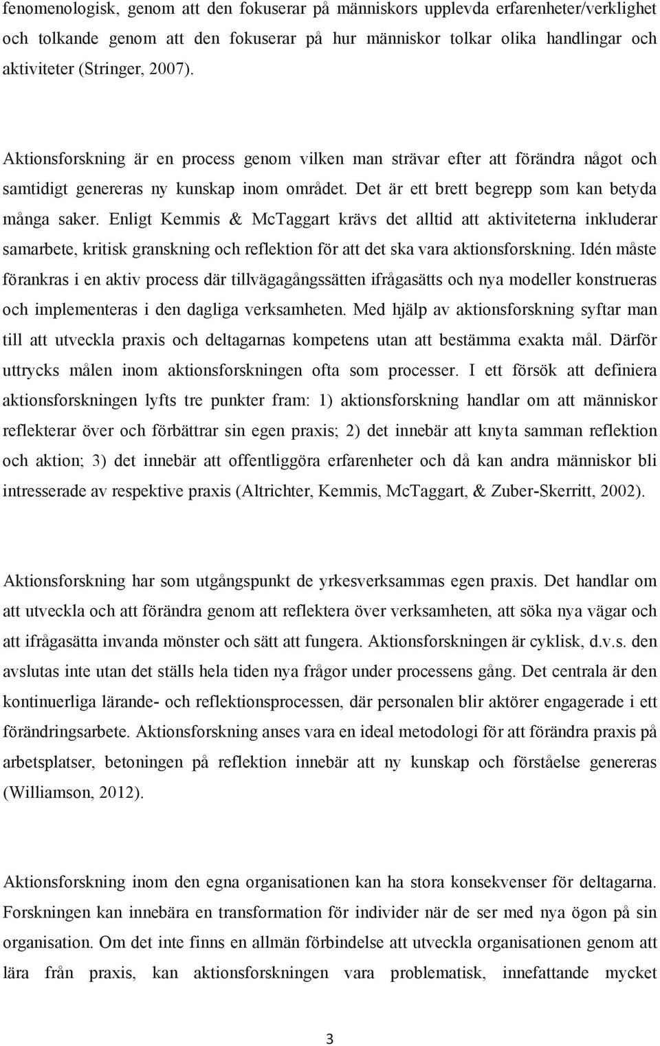 Enligt Kemmis & McTaggart krävs det alltid att aktiviteterna inkluderar samarbete, kritisk granskning och reflektion för att det ska vara aktionsforskning.