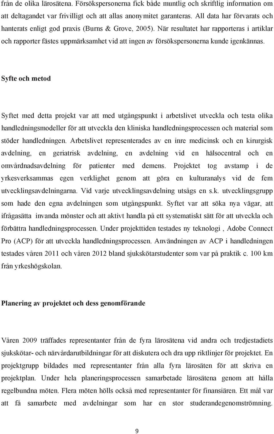 När resultatet har rapporteras i artiklar och rapporter fästes uppmärksamhet vid att ingen av försökspersonerna kunde igenkännas.