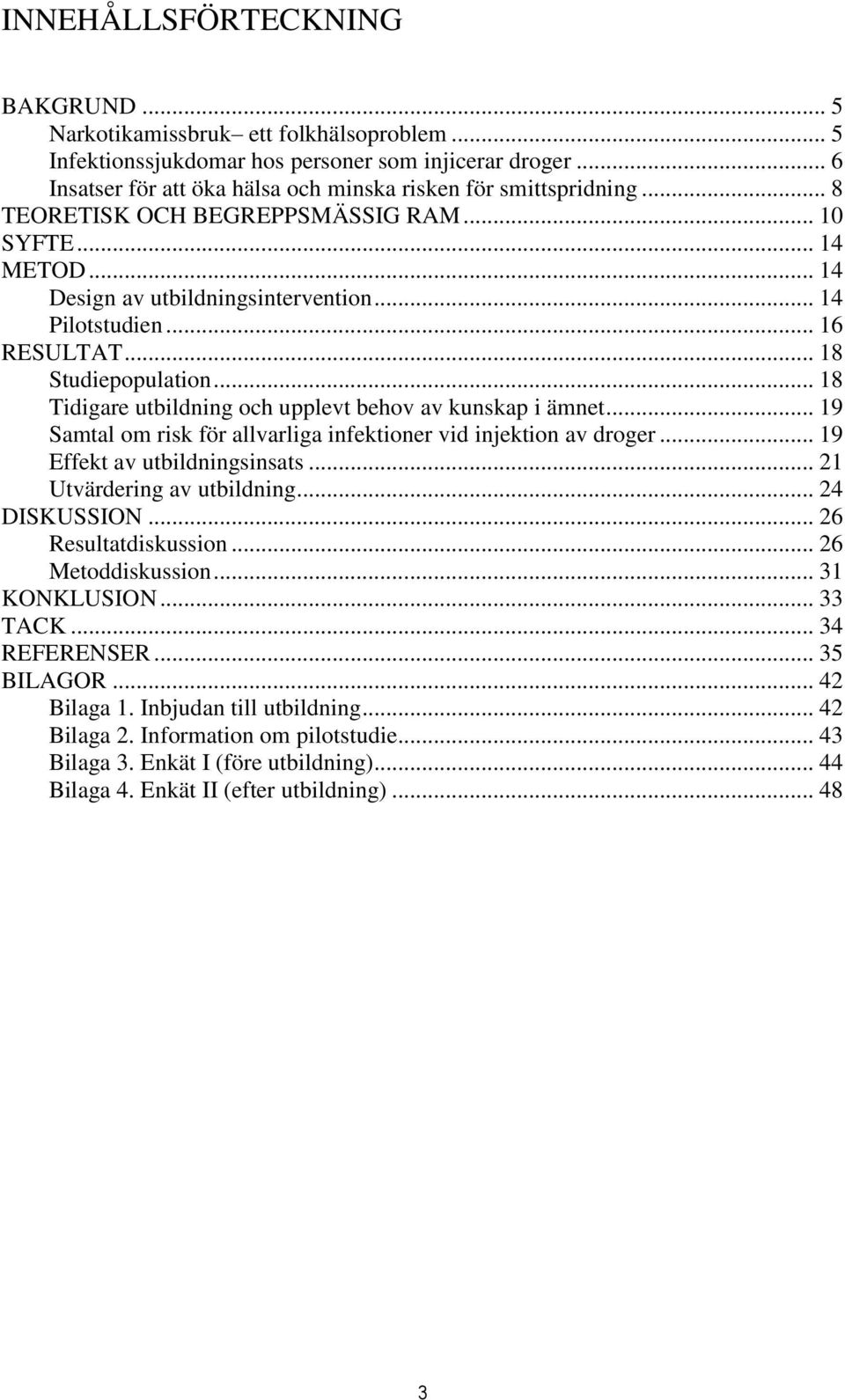 .. 18 Tidigare utbildning och upplevt behov av kunskap i ämnet... 19 Samtal om risk för allvarliga infektioner vid injektion av droger... 19 Effekt av utbildningsinsats... 21 Utvärdering av utbildning.