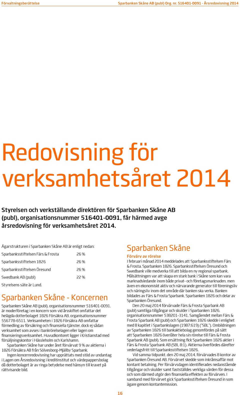 Ägarstrukturen i Sparbanken Skåne AB är enligt nedan: Sparbanksstiftelsen Färs & Frosta 26 % Sparbanksstiftelsen 1826 26 % Sparbanksstiftelsen Öresund 26 % Swedbank AB (publ) 22 % Styrelsens säte är