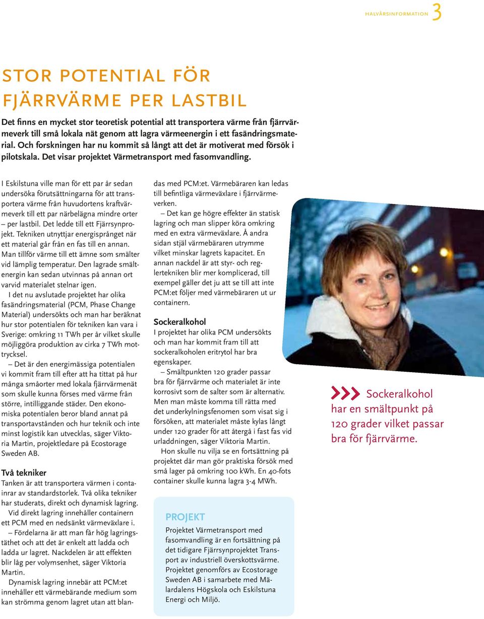 I Eskilstuna ville man för ett par år sedan undersöka förutsättningarna för att transportera värme från huvudortens kraftvärmeverk till ett par närbelägna mindre orter per lastbil.