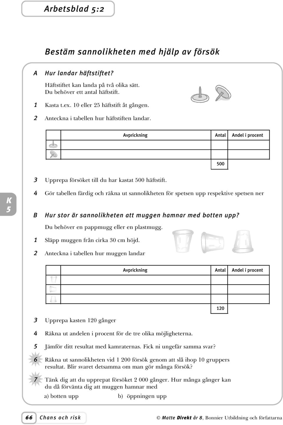 Gör tabellen färdig och räkna ut sannolikheten för spetsen upp respektive spetsen ner B Hur stor är sannolikheten att muggen hamnar med botten upp? Du behöver en pappmugg eller en plastmugg.