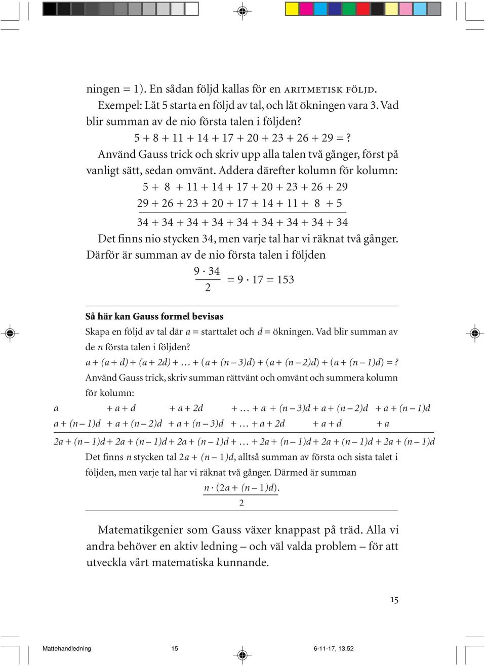 Addera därefter kolumn för kolumn: 5 + 8 + 11 + 14 + 17 + 20 + 23 + 26 + 29 29 + 26 + 23 + 20 + 17 + 14 + 11 + 8 + 5 34 + 34 + 34 + 34 + 34 + 34 + 34 + 34 + 34 Det finns nio stycken 34, men varje tal