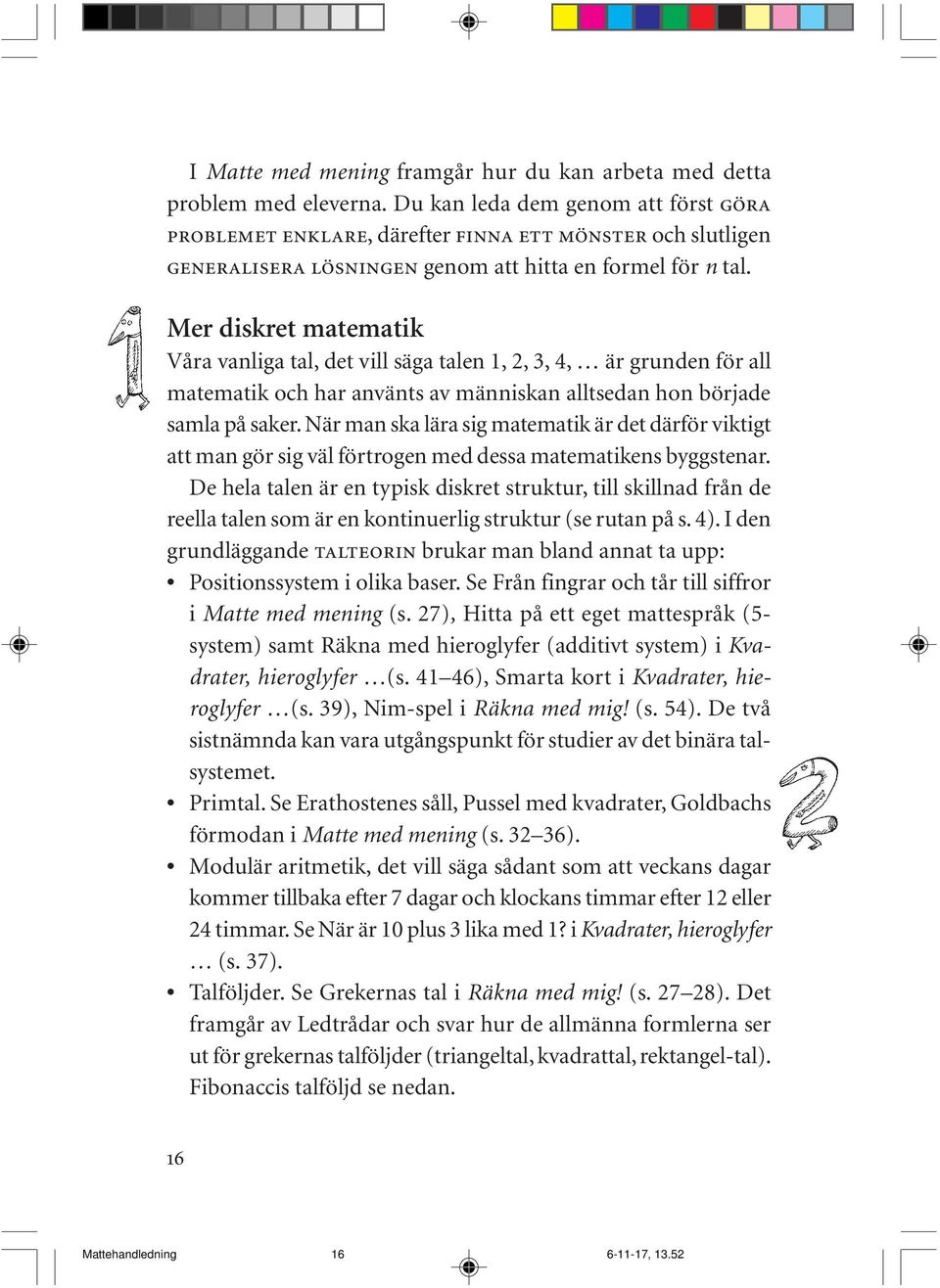 Mer diskret matematik Våra vanliga tal, det vill säga talen 1, 2, 3, 4, är grunden för all matematik och har använts av människan alltsedan hon började samla på saker.