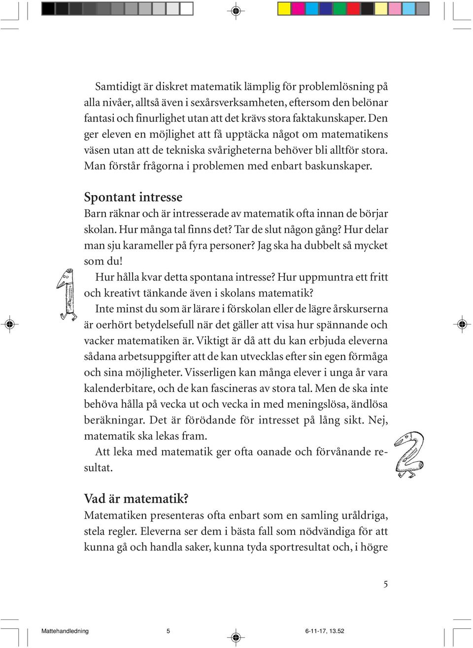 Spontant intresse Barn räknar och är intresserade av matematik ofta innan de börjar skolan. Hur många tal finns det? Tar de slut någon gång? Hur delar man sju karameller på fyra personer?