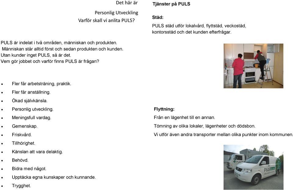 Vem gör jobbet och varför finns PULS är frågan? Fler får arbetsträning, praktik. Fler får anställning. Ökad självkänsla. Personlig utveckling. Meningsfull vardag. Gemenskap. Friskvård.
